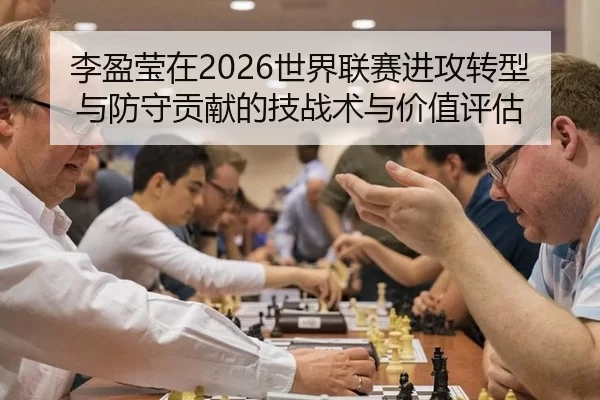 李盈莹在2026世界联赛进攻转型与防守贡献的技战术与价值评估