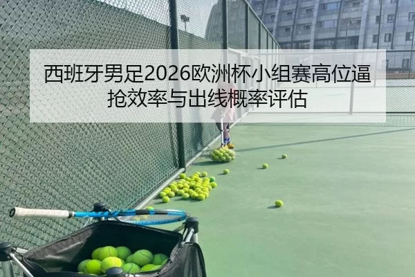 西班牙男足2026欧洲杯小组赛高位逼抢效率与出线概率评估