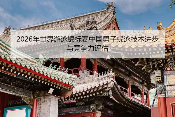 2026年世界游泳锦标赛中国男子蝶泳技术进步与竞争力评估