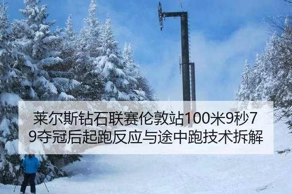 莱尔斯钻石联赛伦敦站100米9秒79夺冠后起跑反应与途中跑技术拆解